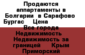 Продаются аппартаменты в Болгарии, в Сарафово (Бургас) › Цена ­ 2 450 000 - Все города Недвижимость » Недвижимость за границей   . Крым,Приморский